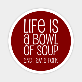 Life Is A Bowl Of Soup And I Am A Fork - Funny Life Quotes Magnet